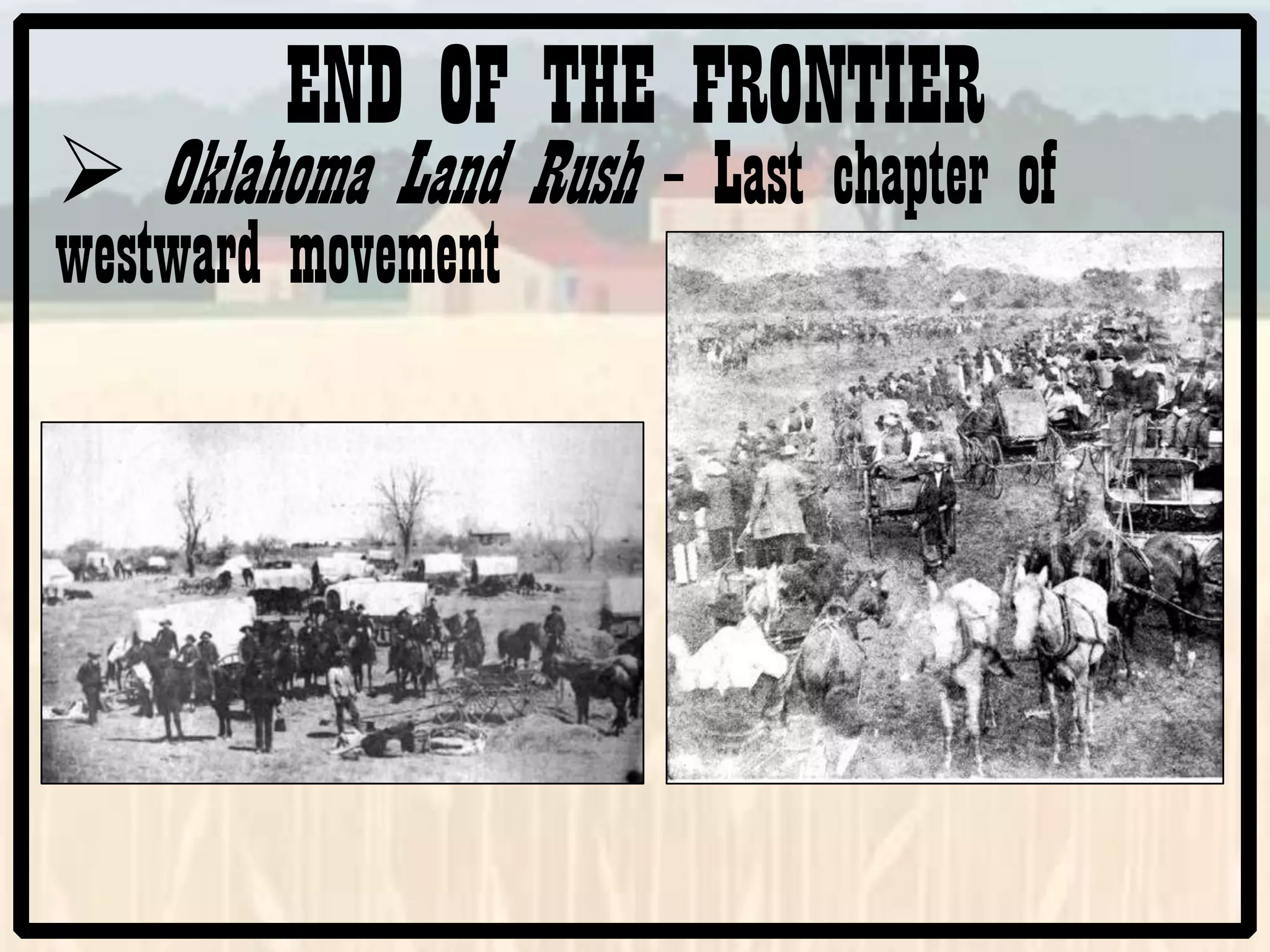 END OF THE FRONTIER
Oklahoma Land Rush – Last chapter of
westward movement