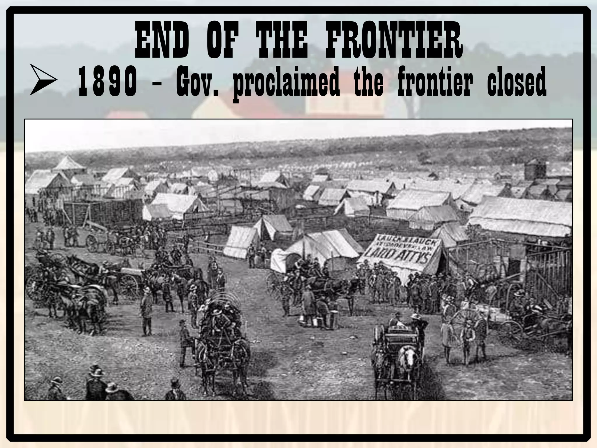 END OF THE FRONTIER
1890 – Gov. proclaimed the frontier closed