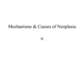 Mechanisms & Causes of Neoplasia
kj
 