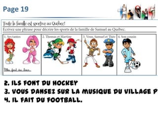 Page 19
2. Ils font du hockey
3. Vous dansez sur la musique du Village Pe
4. Il fait du football.
 