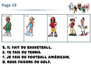Page 19
5. Il fait du basketball.
6. Tu fais du tennis.
7. Je fais du football américain.
8. Nous faisons du golf.
 