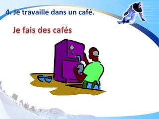 4. Je travaille dans un café.
 