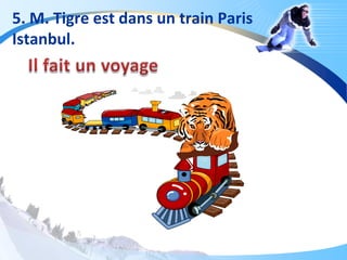 5. M. Tigre est dans un train Paris
Istanbul.
 