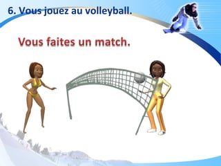 6. Vous jouez au volleyball.
 