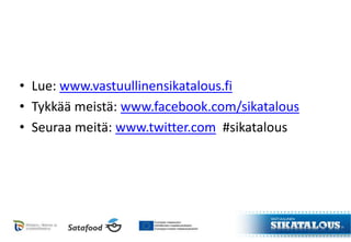 • Lue: www.vastuullinensikatalous.fi
• Tykkää meistä: www.facebook.com/sikatalous
• Seuraa meitä: www.twitter.com #sikatalous
 