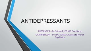 ANTIDEPRESSANTS
PRESENTER – Dr. Sriram.R, PG MD Psychiatry
CHAIRPERSON – Dr. RAJ KUMAR, Associate Prof of
Psychiatry
 
