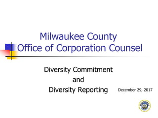 Milwaukee County
Office of Corporation Counsel
Diversity Commitment
and
Diversity Reporting December 29, 2017
 