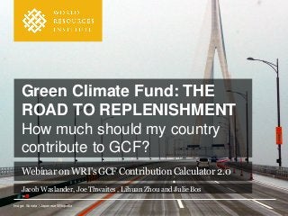 Image: Sonata | Japanese Wikipedia
Green Climate Fund: THE
ROAD TO REPLENISHMENT
How much should my country
contribute to GCF?
Webinar on WRI's GCF Contribution Calculator 2.0
Jacob Waslander, Joe Thwaites , LihuanZhou and Julie Bos
 