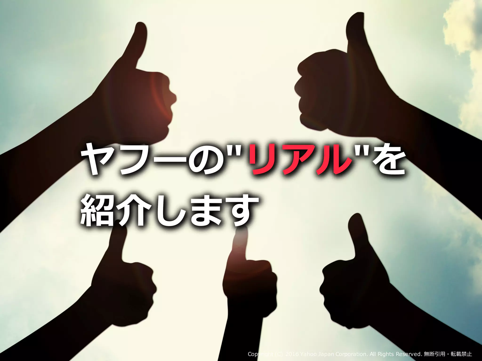 ヤフーの"リアル"を
紹介します
ヤフーの"リアル"を
紹介します
ヤフーの"リアル"を
紹介します
ヤフーの"リアル"を
紹介します
Copyright (C) 2016 Yahoo Japan Corporation. All Rights Reserved. 無断引用・転載禁止
 