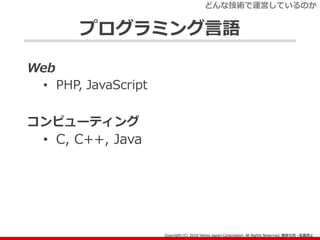 プログラミング言語
Web
• PHP, JavaScript
コンピューティング
• C, C++, Java
どんな技術で運営しているのか
 