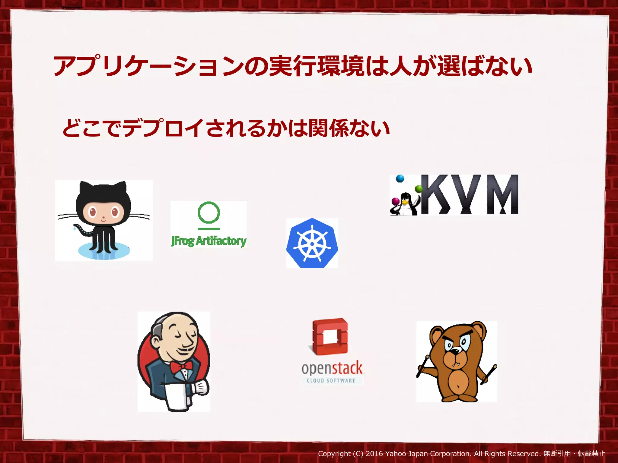 Copyright (C) 2016 Yahoo Japan Corporation. All Rights Reserved. 無断引用・転載禁止
アプリケーションの実行環境は人が選ばない
どこでデプロイされるかは関係ない
 