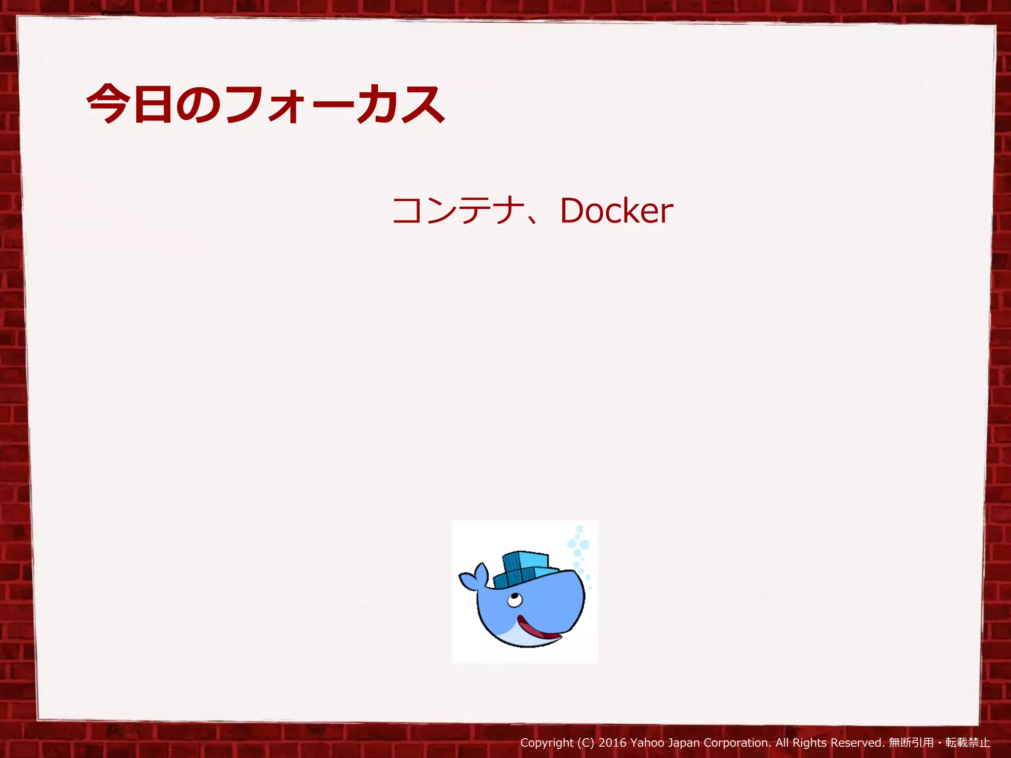 Copyright (C) 2016 Yahoo Japan Corporation. All Rights Reserved. 無断引用・転載禁止
今日のフォーカス
コンテナ、Docker
 