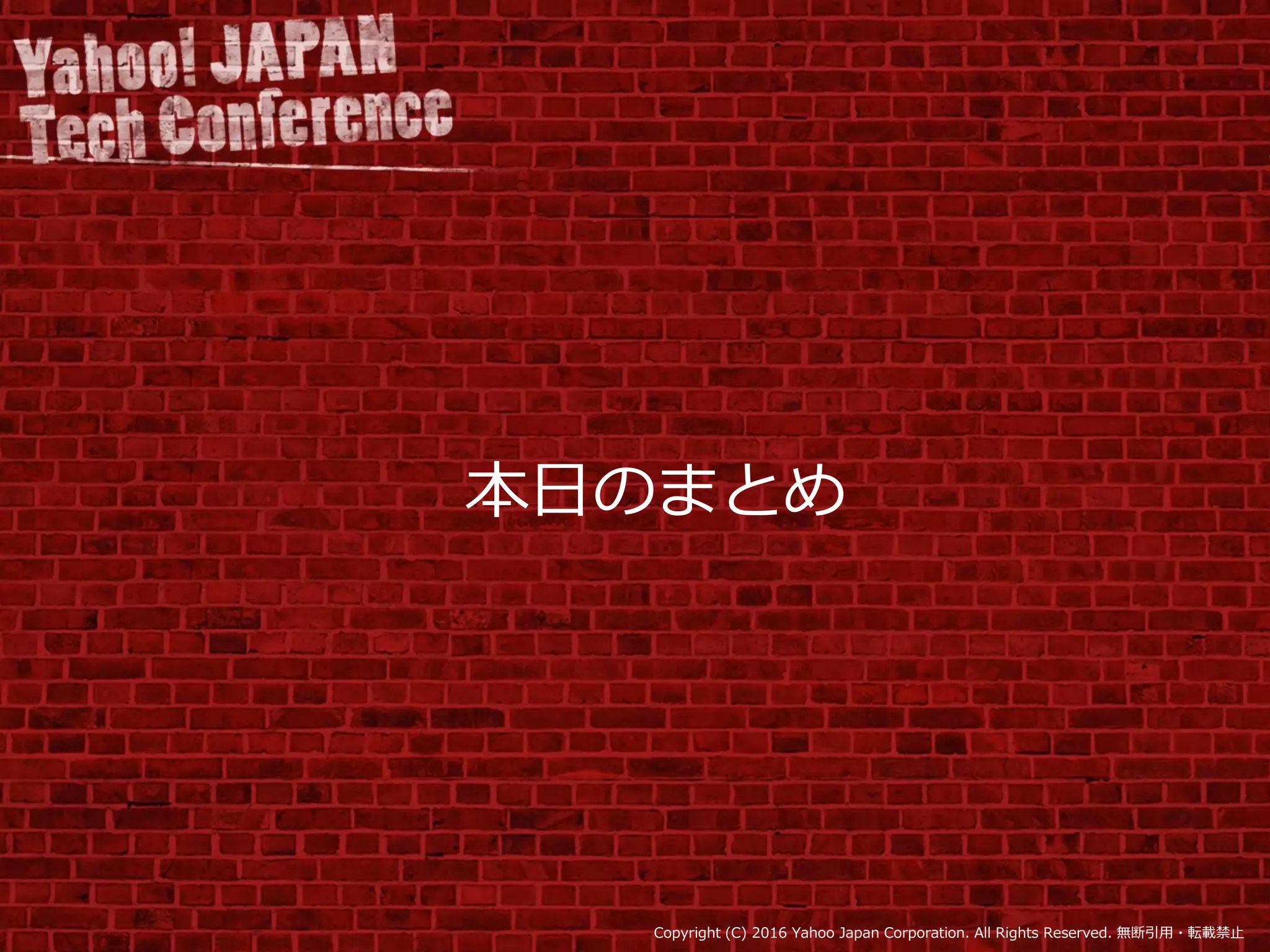 Copyright (C) 2016 Yahoo Japan Corporation. All Rights Reserved. 無断引用・転載禁止
本日のまとめ
 