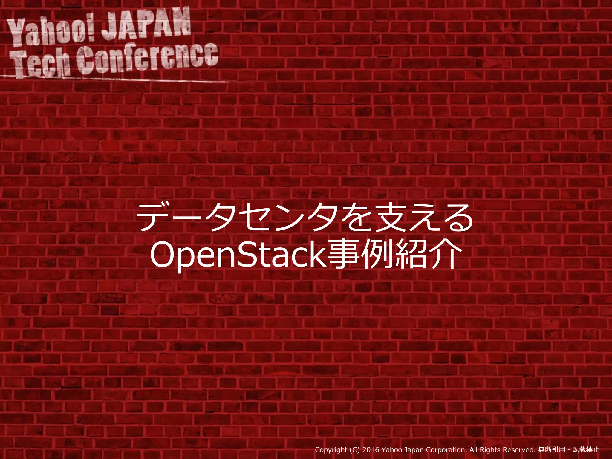 Copyright (C) 2016 Yahoo Japan Corporation. All Rights Reserved. 無断引用・転載禁止
データセンタを支える
OpenStack事例紹介
 