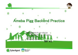 Ameba Pigg Backend Practice

      株式会社サイバーエージェント
      株式会社サイバーエージェント
      アメーバ事業本部プラットフォームディビジョン
      アメーバ事業本部プラットフォームディビジョン
          事業本部
      システムディベロップメントグループ
      CA Developers Connect
                              桑野 章弘
 