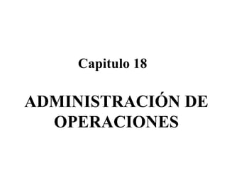 Capitulo 18 ADMINISTRACIÓN DE OPERACIONES 