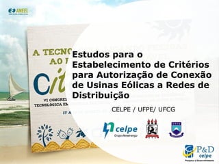 Estudos para o Estabelecimento de Critérios para Autorização de Conexão de Usinas Eólicas a Redes de Distribuição CELPE / UFPE/ UFCG 
