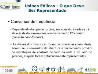 Usinas Eólicas - O que Deve Ser Representado Conversor de frequência Dependendo do tipo de turbina, sua conexão à rede se dá através de dois inversores com barramento CC comum (conexão  back-to-back ); As chaves dos inversores foram consideradas como ideais. Porém seus comandos de abertura e fechamento provêm de estratégias de controle do lado da rede e do lado do gerador, as quais foram detalhadamente representadas. 