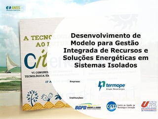 Desenvolvimento de Modelo para Gestão  Integrada de Recursos e Soluções Energéticas em Sistemas Isolados Empresa: Instituições: 