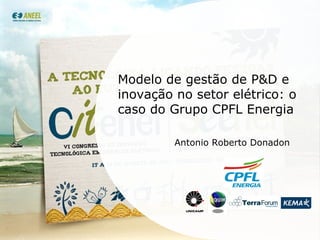 Modelo de gestão de P&D e inovação no setor elétrico: o caso do Grupo CPFL Energia Antonio Roberto Donadon 