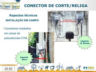 CONECTOR DE CORTE/RELIGA Aspectos técnicos INSTALAÇÃO EM CAMPO Conectores instalados   em caixas de    policarbonato CTM . Conector Ligação Nova Ligação B. Renda 