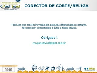 CONECTOR DE CORTE/RELIGA Produtos que contém inovação são produtos diferenciados e portanto, não possuem concorrentes a curto e médio prazos. Obrigado ! [email_address] 