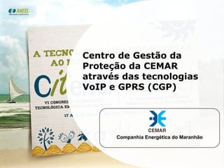 Centro de Gestão da Proteção da CEMAR através das tecnologias VoIP e GPRS (CGP) Companhia Energética do Maranhão 1 