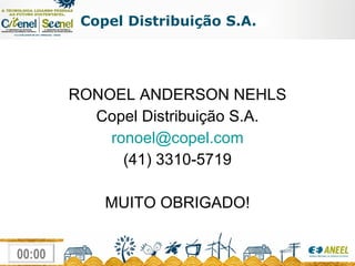 Copel Distribuição S.A. RONOEL ANDERSON NEHLS Copel Distribuição S.A. [email_address] (41) 3310-5719 MUITO OBRIGADO! 