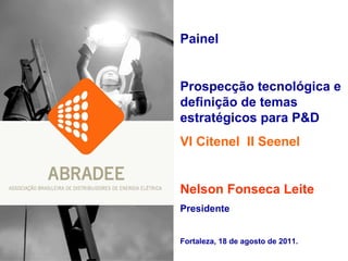 Painel Prospecção tecnológica e definição de temas estratégicos para P&D VI Citenel  II Seenel Nelson Fonseca Leite Presidente Fortaleza, 18 de agosto de 2011. 