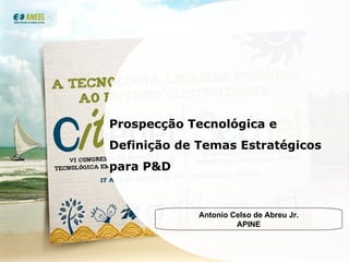 Prospecção Tecnológica e Definição de Temas Estratégicos  para P&D Antonio Celso de Abreu Jr. APINE 