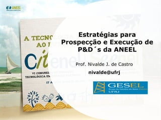 Estratégias para Prospecção e Execução de P&D´s da ANEEL Prof. Nivalde J. de Castro [email_address] 