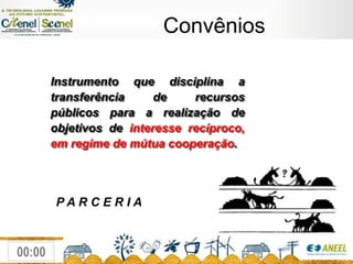 ConvêniosInstrumento que disciplina a transferência de recursos públicos para a realização de objetivos de interesse recíproco, em regime de mútua cooperação.P A R C E R I A