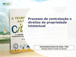 Processo de contratação e direitos de propriedade intelectual Controladoria-Geral da União - CGU Rodrigo Otávio Fontes de Oliveira 