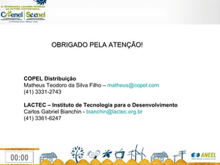 COPEL Distribuição   Matheus Teodoro da Silva Filho –  [email_address] (41) 3331-2743 LACTEC – Instituto de Tecnologia para o Desenvolvimento Carlos Gabriel Bianchin -  [email_address] (41) 3361-6247 OBRIGADO PELA ATENÇÃO! 