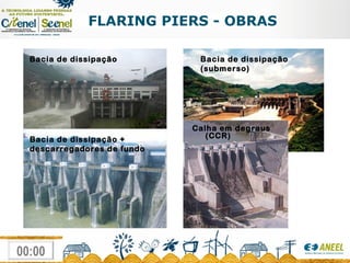 FLARING PIERS - OBRAS Bacia de dissipação Bacia de dissipação (submerso) Bacia de dissipação + descarregadores de fundo Calha em degraus (CCR) 