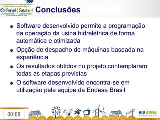             ConclusõesSoftware desenvolvido permite a programação da operação da usina hidrelétrica de forma automática e otimizadaOpção de despacho de máquinas baseada na experiênciaOs resultados obtidos no projeto contemplaram todas as etapas previstasO software desenvolvido encontra-se em utilização pela equipe da Endesa Brasil