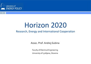 1

Horizon 2020
Research, Energy and International Cooperation

Assoc. Prof. Andrej Gubina
Faculty of Electrical Engineering
University of Ljubljana, Slovenia

 