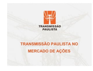 TRANSMISSÃO PAULISTA NO
  MERCADO DE AÇÕES
 
