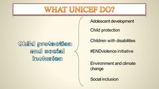 Adolescent development
Child protection
Children with disabilities
#ENDviolence initiative
Environment and climate
change
Social inclusion
 