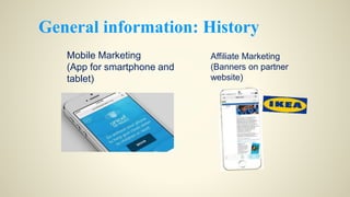 General information: History
Mobile Marketing
(App for smartphone and
tablet)
Affiliate Marketing
(Banners on partner
website)
 