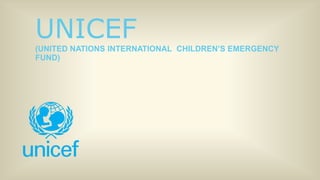 UNICEF
(UNITED NATIONS INTERNATIONAL CHILDREN’S EMERGENCY
FUND)
 