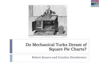 Do Mechanical Turks Dream of Square Pie Charts? Robert Kosara and Caroline Ziemkiewicz 