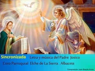 Letra ymúsica del Padre Josico
Coro Parroquial Elchede La Sierra . Albacete
Composición Juan Braulio Arzoz
Sincronizada
 