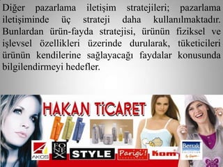 Diğer pazarlama iletişim stratejileri; pazarlama
iletişiminde üç strateji daha kullanılmaktadır.
Bunlardan ürün-fayda stratejisi, ürünün fiziksel ve
işlevsel özellikleri üzerinde durularak, tüketicileri
ürünün kendilerine sağlayacağı faydalar konusunda
bilgilendirmeyi hedefler.
 