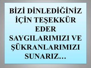 BĠZĠ DĠNLEDĠĞĠNĠZ
 ĠÇĠN TEġEKKÜR
       EDER
SAYGILARIMIZI VE
ġÜKRANLARIMIZI
    SUNARIZ…
 