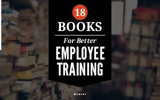 For Better
EMPLOYEE
TRAINING
18
BOOKS
 