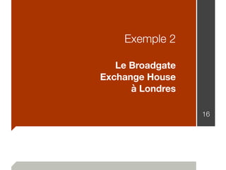 Exemple 2
Le Broadgate
Exchange House
à Londres
16
 