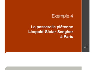 Exemple 4
La passerelle piétonne
Léopold-Sédar-Senghor
à Paris
46
 