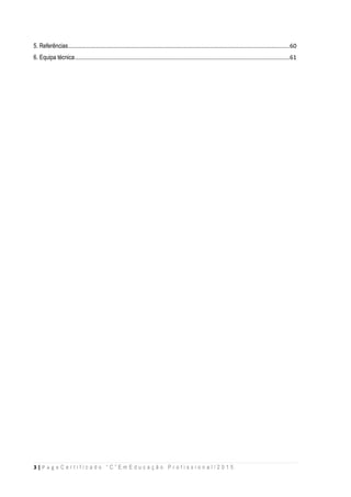 3 | P a g e C e r t i f i c a d o “ C ” E m E d u c a ç ã o P r o f i s s i o n a l / 2 0 1 5
5. Referências........................................................................................................................................60
6. Equipa técnica....................................................................................................................................61
 