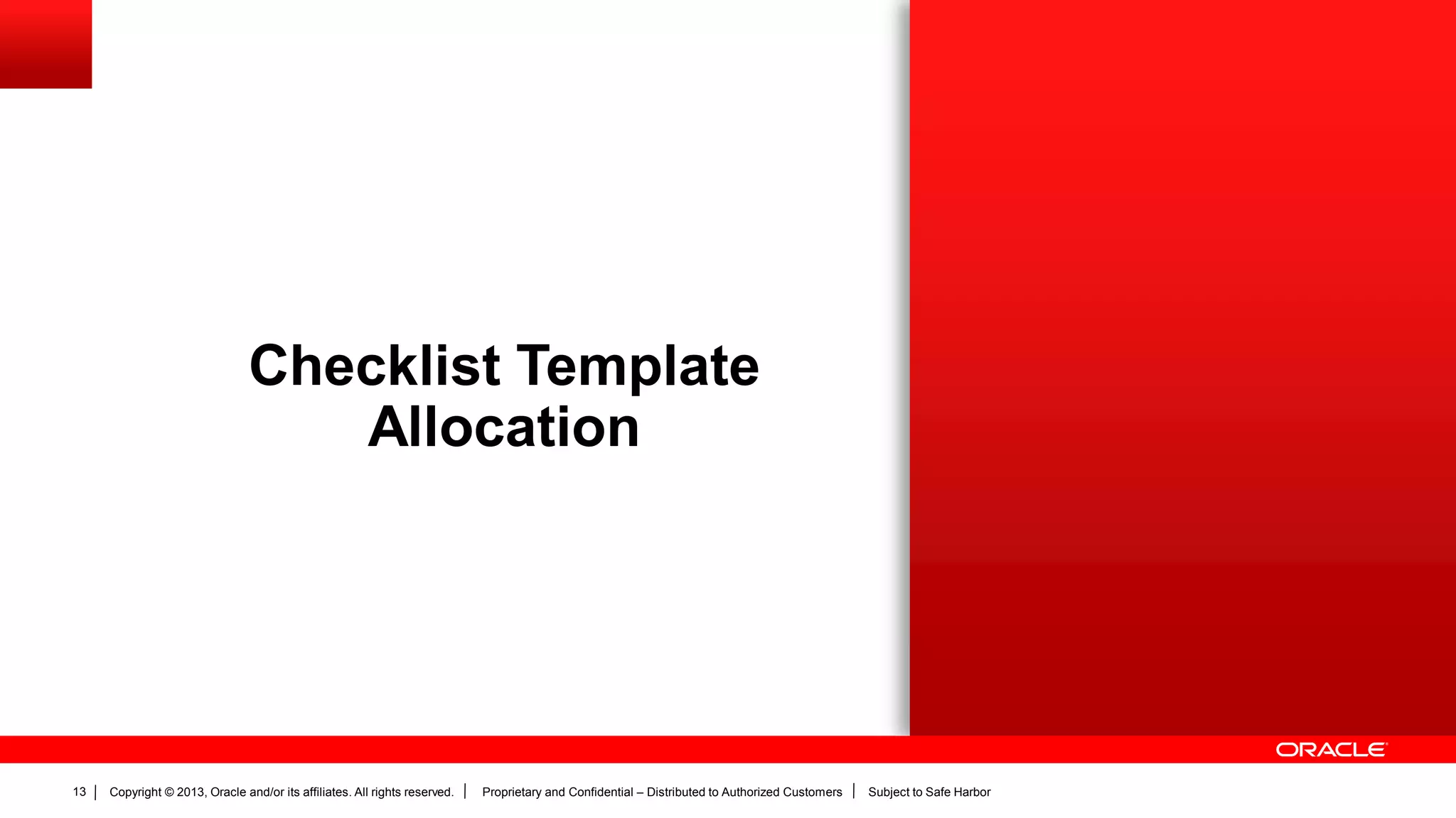 Copyright © 2013, Oracle and/or its affiliates. All rights reserved. Proprietary and Confidential – Distributed to Authorized Customers Subject to Safe Harbor13
Checklist Template
Allocation
 